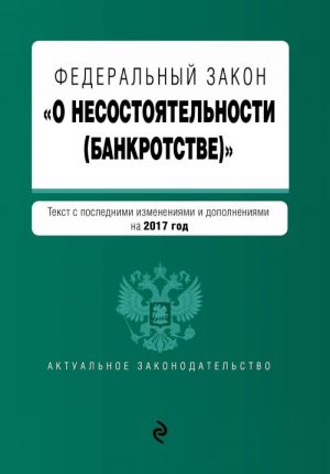 Federalnyj zakon "O nesostojatelnosti (bankrotstve)": tekst s posl. izm. i dop. na 2017 g.