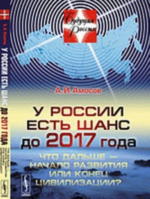 У России есть шанс до 2017 года: Что дальше - начало развития или конец цивилизации?