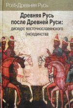 Древняя Русь после Древней Руси. Дискурс восточнославянского (не) единства