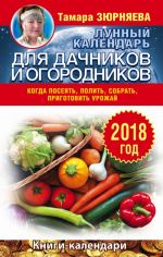 Лунный календарь для дачников и огородников. 2018 год. Когда посеять, полить, собрать, приготовить урожай