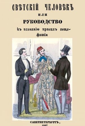 Светский человек, или Руководство к познанию светских приличий и правил общежития, принятых хорошим обществом