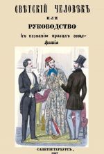 Svetskij chelovek, ili Rukovodstvo k poznaniju svetskikh prilichij i pravil obschezhitija, prinjatykh khoroshim obschestvom