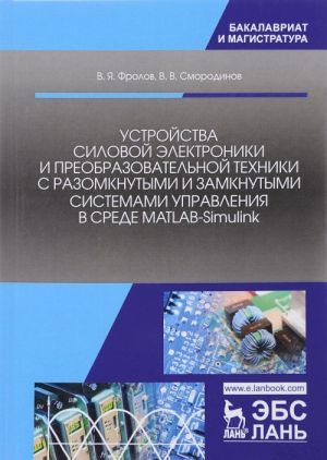 Ustrojstva silovoj elektroniki i preobrazovatelnoj tekhniki s razomknutymi i zamknutymi sistemami upravlenija v srede MATLAB-Simulink. Uchebnoe posobie