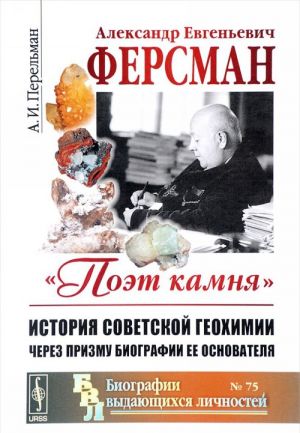 Александр Евгеньевич Ферсман. 1883-1945. "Поэт камня". История советской геохимии через призму биографии ее основателя