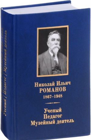 Nikolaj Ilich Romanov 1867-1948. Uchenyj. Pedagog. Muzejnyj dejatel. K 150-letiju so dnja rozhdenija