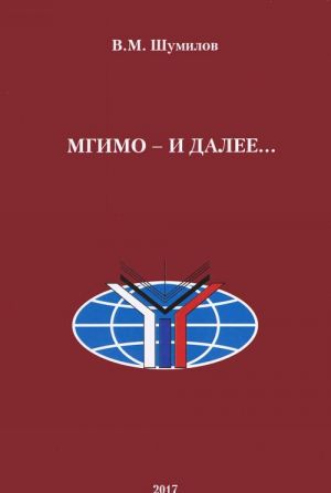 МГИМО - и далее... Автобиографическое повествование на основе воспоминаний, дневников и писем. Из архивов семьи Шумиловых