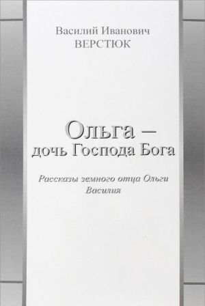 Olga - doch Gospoda Boga. Rasskazy zemnogo ottsa Olgi Vasilija