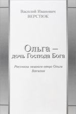 Ольга - дочь Господа Бога. Рассказы земного отца Ольги Василия