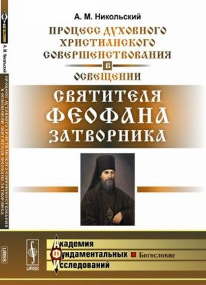 Protsess dukhovnogo khristianskogo sovershenstvovanija v osveschenii svjatitelja Feofana Zatvornika