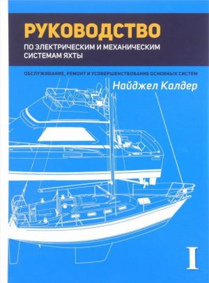 Rukovodstvo po mekhanicheskim i elektricheskim sistemam jakhty. Obsluzhivanie, remont i usovershenstvanie osnovnykh sistem. Tom I. Elektricheskie sistemy jakhty