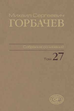 Gorbachev M.S. Sobranie sochinenij. Tom 27