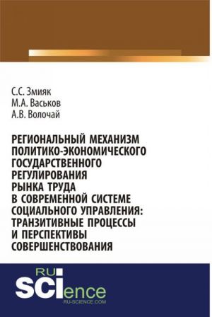 Региональный механизм политико-экономического государственного регулирования рынка труда в современной системе социального управления: транзитивные процессы и перспективы совершенствования