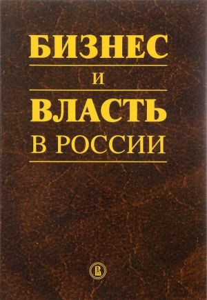 Biznes i vlast v Rossii. Reguljatornaja sreda i pravoprimenitelnaja praktika