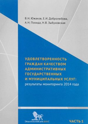 Udovletvorennost grazhdan kachestvom administrativnykh gosudarstvennykh i munitsipalnykh uslug. Rezultaty monitoringa 2014 goda. V 2 chastjakh. Chast 1