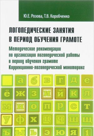 Logopedicheskie zanjatija v period obuchenija gramote. Metodicheskie rekomendatsii po organizatsii logopedicheskoj raboty v period obuchenija gramote. Korrektsionno-logopedicheskij monitoring. Programmno-metodicheskie materialy. Chast 1