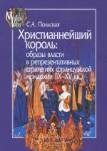 Khristiannejshij korol. Obrazy vlasti v reprezentativnykh strategijakh frantsuzskoj monarkhii (IX-XV vv.)