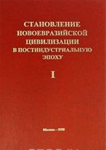 Становление новоевразийской цивилизации в постиндустриальную эпоху. Том 1. Россия, Китай и Центральная Азия