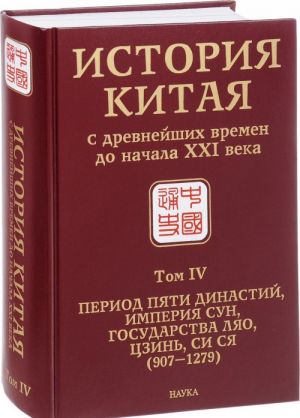 Istorija Kitaja s drevnejshikh vremen do nachala XXI veka. V 10 tomakh. Tom 4. Period pjati dinastij, imperija Sun, gosudarstva Ljao, Tszyn, Si Sja (907-1279)