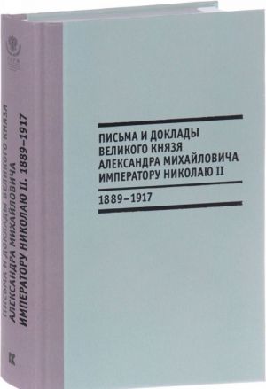 Письма и доклады великого князя Александра Михайловича императору Николаю II. 1889-1917 гг