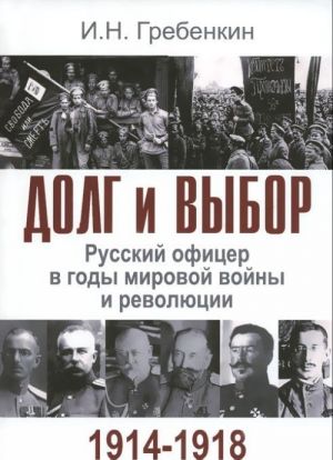 Dolg i vybor. Russkij ofitser v gody mirovoj vojny i revoljutsii