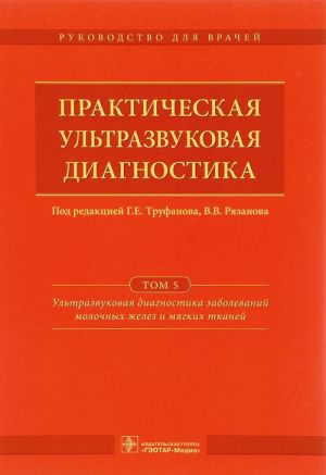 Prakticheskaja ultrazvukovaja diagnostika. Rukovodstvo dlja vrachej. V 5 tomakh. Tom 5. Ultrazvukovaja diagnostika zabolevanij molochnykh zhelez i mjagkikh tkanej