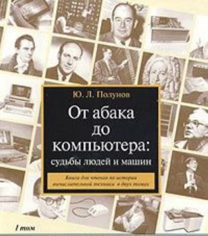 Ot abaka do kompjutera: sudby ljudej i mashin. Kniga dlja chtenija po istorii vychislitelnoj tekhniki v dvukh tomakh. Tom 1