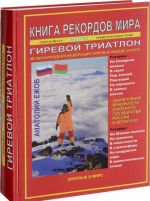 Kniga rekordov mira. Girevoj triatlon. Ekstremalnye tochki, svjatye i primechatelnye mesta vsekh kontinentov, materikov, chastej sveta. Vpervye v mire. Rekordsmen Anatolij Ezhov