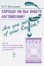 Khorosho li Vy znaete anglijskij? Are you sure of your English? Testy dlja tekh, kto khochet proverit sebja, i tekh, komu nado otsenit znanija drugikh. Uchebnoe posobie