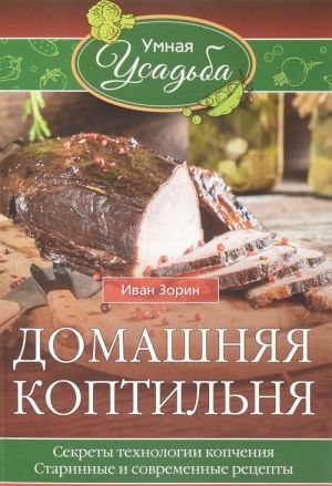 Домашняя коптильня. Секреты технологии копчения. Старинные и современные рецепты