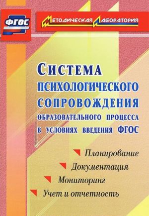 Sistema psikhologicheskogo soprovozhdenija obrazovatelnogo protsessa v uslovijakh vvedenija FGOS. Planirovanie. Dokumentatsija. Monitoring. Uchet i otchetnost