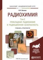 Radiokhimija v 2 t. T. 2 prikladnaja radiokhimija i radiatsionnaja bezopasnost. Uchebnik i praktikum dlja akademicheskogo bakalavriata