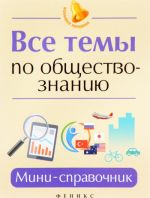 Все темы по обществознанию. Мини-справочник