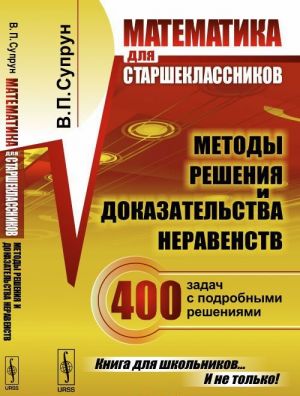 Matematika dlja starsheklassnikov. Metody reshenija i dokazatelstva neravenstv. 400 zadach s podrobnymi reshenijami