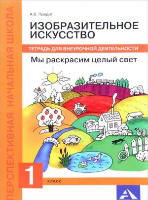 Izobrazitelnoe iskusstvo. My raskrasim tselyj svet. 1 klass. Tetrad dlja vneurochnoj dejatelnosti