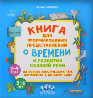 Kniga dlja formirovanija predstavlenij o vremeni i razvitija svjaznoj rechi na osnove leksicheskikh tem, izuchaemykh v detskom sadu