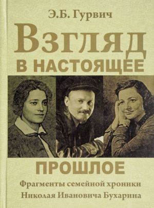 Vzgljad v nastojaschee proshloe. Fragmenty semejnoj khroniki Nikolaja Ivanovicha Bukharina