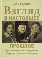 Взгляд в настоящее прошлое. Фрагменты семейной хроники Николая Ивановича Бухарина