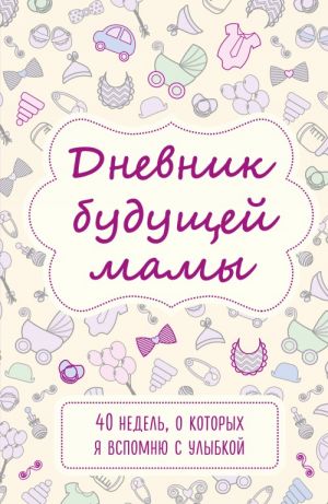 Dnevnik buduschej mamy. 40 nedel, o kotorykh ja vspomnju s ulybkoj