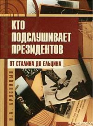 Кто подслушивает президентов. От Сталина до Ельцина