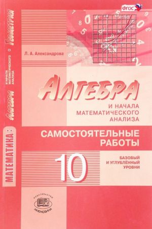 Matematika. Algebra i nachala matematicheskogo analiza, geometrija. 10 klass. Samostojatelnye raboty. Bazovyj i uglublennyj urovni