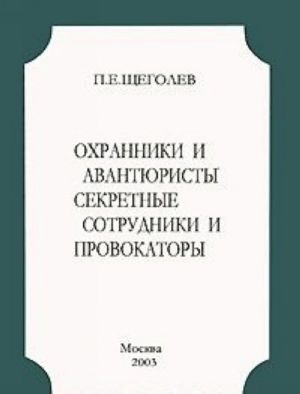 Охранники и авантюристы. Секретные сотрудники и провокаторы