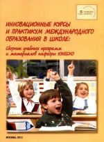 Инновационные курсы и практикум международного образования в школе. Сборник учебных программ и материалов кафедры ЮНЕСКО