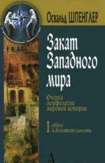 Zakat Zapadnogo mira. Ocherki morfologii mirovoj istorii. V 2 tomakh. Tom 1. Obraz i dejstvitelnost