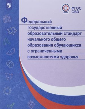 Federalnyj gosudarstvennyj obrazovatelnyj standart nachalnogo obschego obrazovanija obuchajuschikhsja s ogranichennymi vozmozhnostjami zdorovja