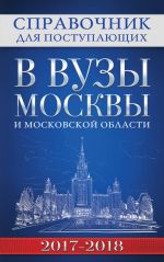 Spravochnik dlja postupajuschikh v vuzy Moskvy i Moskovskoj oblasti, 2017-2018