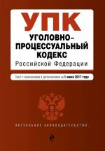 Ugolovno-protsessualnyj kodeks Rossijskoj Federatsii: tekst s izm. i dop. na 1 ijunja 2017 g.