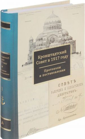 Kronshtadtskij Sovet v 1917 godu. Protokoly i postanovlenija. Tom 1. Mart - ijun 1917 g.