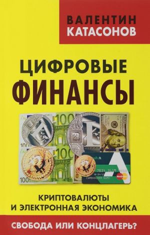 Цифровые финансы. Криптовалюты и электронная экономика. Свобода или концлагерь?