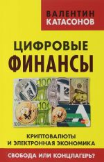 Tsifrovye finansy. Kriptovaljuty i elektronnaja ekonomika. Svoboda ili kontslager?