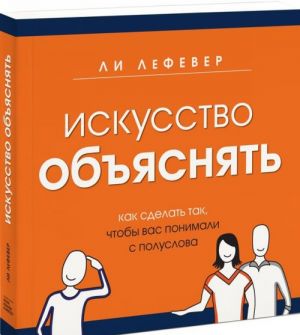 Искусство объяснять. Как сделать так, чтобы вас понимали с полуслова